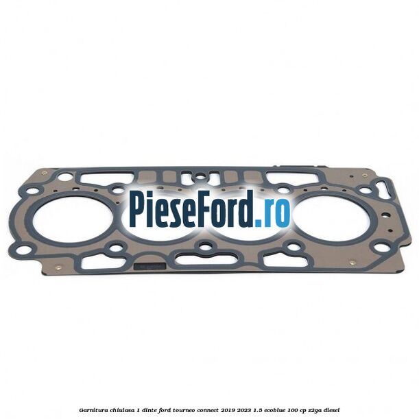 Garnitura chiulasa 1 dinte Ford Tourneo Connect 2019-2023 1.5 EcoBlue 100 cp Z2GA diesel