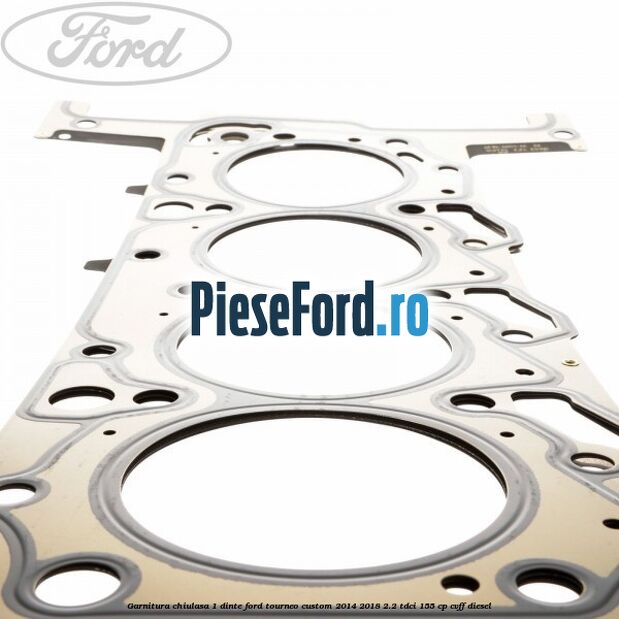 Garnitura, chiulasa 1 dinte Ford Tourneo Custom 2014-2018 2.2 TDCi 155 cp CVFF diesel