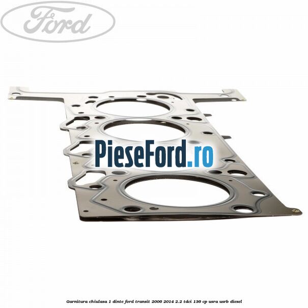 Garnitura, chiulasa 1 dinte Ford Transit 2006-2014 2.2 TDCi 136 cp USRA, USRB diesel