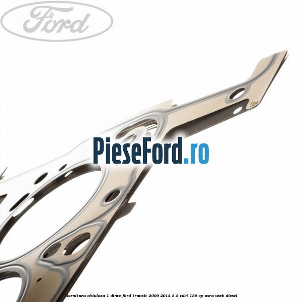 Garnitura, chiulasa 1 dinte Ford Transit 2006-2014 2.2 TDCi 136 cp USRA, USRB diesel
