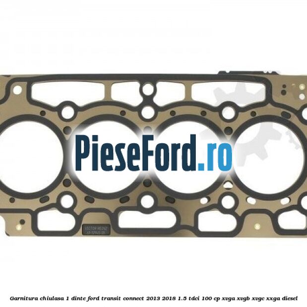 Garnitura, chiulasa 1 dinte Ford Transit Connect 2013-2018 1.5 TDCi 100 cp XVGA, XVGB, XVGC, XXGA diesel