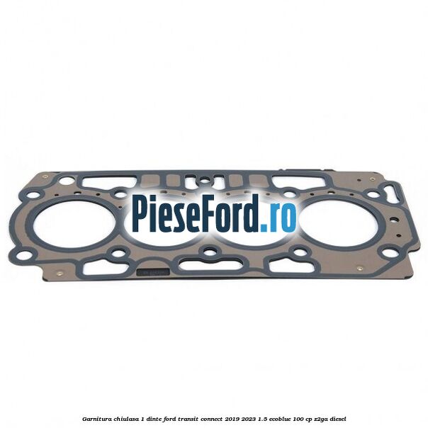 Garnitura chiulasa 1 dinte Ford Transit Connect 2019-2023 1.5 EcoBlue 100 cp Z2GA diesel