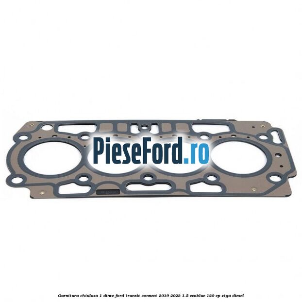 Garnitura chiulasa 1 dinte Ford Transit Connect 2019-2023 1.5 EcoBlue 120 cp ZTGA diesel