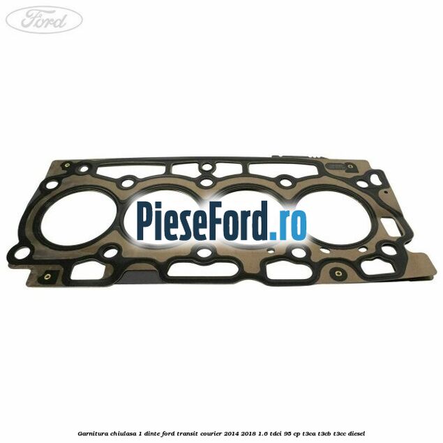 Garnitura chiulasa 1 dinte Ford Transit Courier 2014-2018 1.6 TDCi 95 cp T3CA, T3CB, T3CC diesel