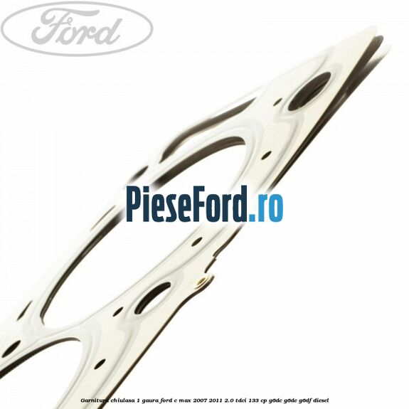 Garnitura chiulasa 1 gaura Ford C-Max 2007-2011 2.0 TDCi 133 cp G6DC, G6DE, G6DF diesel