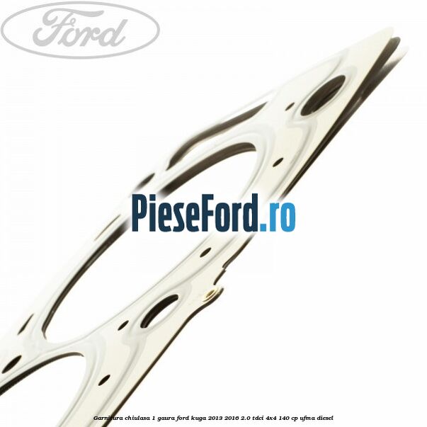 Garnitura chiulasa 1 gaura Ford Kuga 2013-2016 2.0 TDCi 4x4 140 cp UFMA diesel