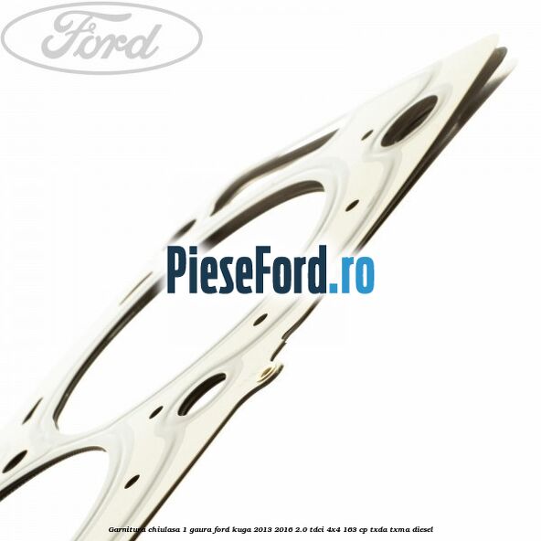Garnitura chiulasa 1 gaura Ford Kuga 2013-2016 2.0 TDCi 4x4 163 cp Garnitura chiulasa 1 gaura Ford Kuga 2013-2016 2.0 TDCi 4x4 163 cp TXDA, TXMA diesel