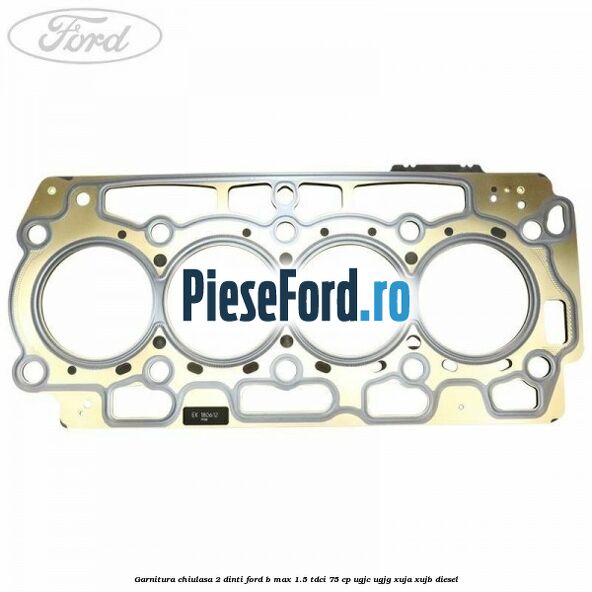 Garnitura, chiulasa 2 dinti Ford B-Max 1.5 TDCi 75 cp UGJC, UGJG, XUJA, XUJB diesel