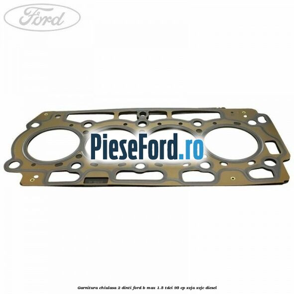 Garnitura, chiulasa 2 dinti Ford B-Max 1.5 TDCi 95 cp XVJA, XVJC diesel