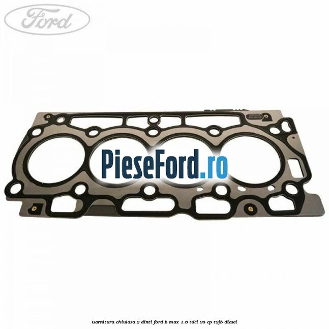 Garnitura chiulasa 2 dinti Ford B-Max 1.6 TDCi 95 cp T3JB diesel