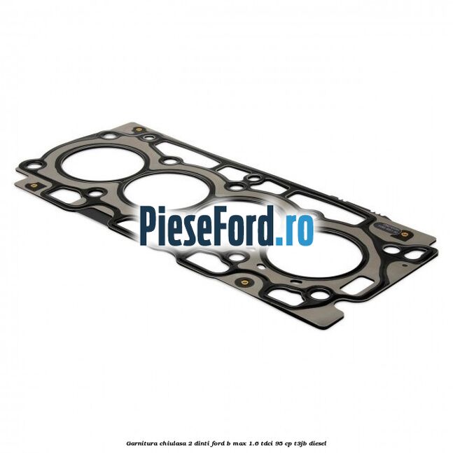 Garnitura chiulasa 2 dinti Ford B-Max 1.6 TDCi 95 cp T3JB diesel