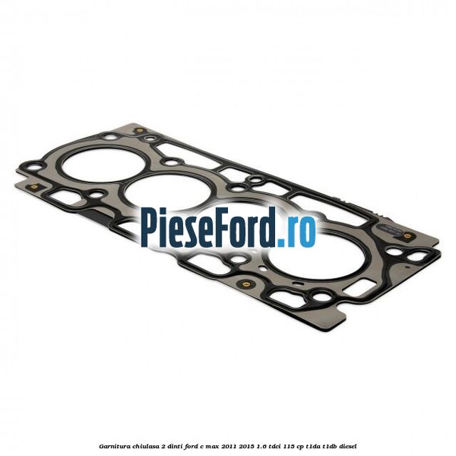 Garnitura chiulasa 2 dinti Ford C-Max 2011-2015 1.6 TDCi 115 cp T1DA, T1DB diesel