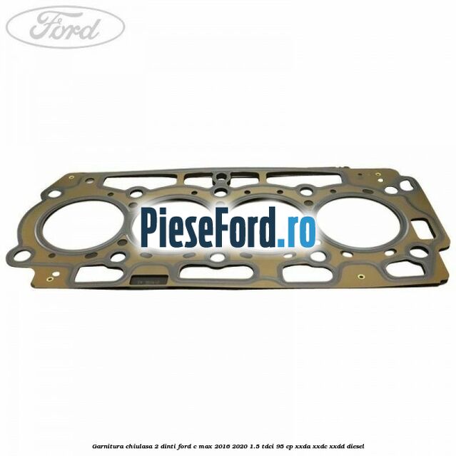 Garnitura, chiulasa 2 dinti Ford C-Max 2016-2020 1.5 TDCi 95 cp XXDA, XXDC, XXDD diesel