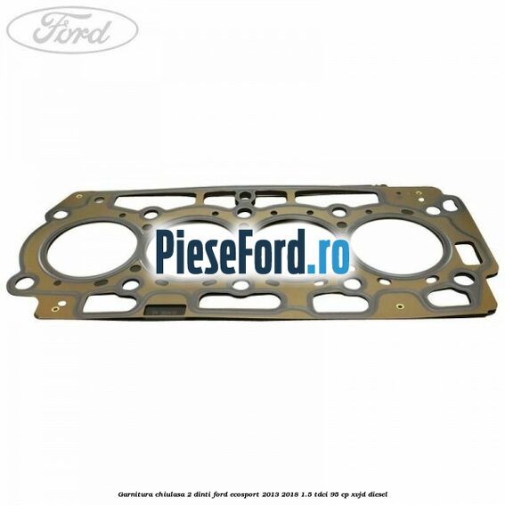 Garnitura, chiulasa 2 dinti Ford EcoSport 2013-2018 1.5 TDCi 95 cp XVJD diesel