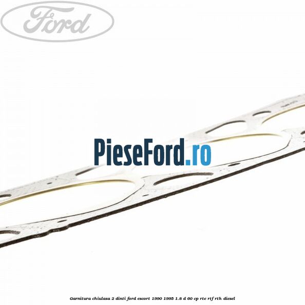 Garnitura chiulasa 2 dinti Ford Escort 1990-1995 1.8 D 60 cp RTE, RTF, RTH diesel