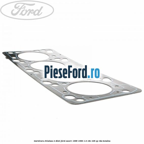 Garnitura chiulasa 2 dinti Ford Escort 1995-1998 1.8 16V 105 cp Garnitura chiulasa 2 dinti Ford Escort 1995-1998 1.8 16V 105 cp RDA benzina