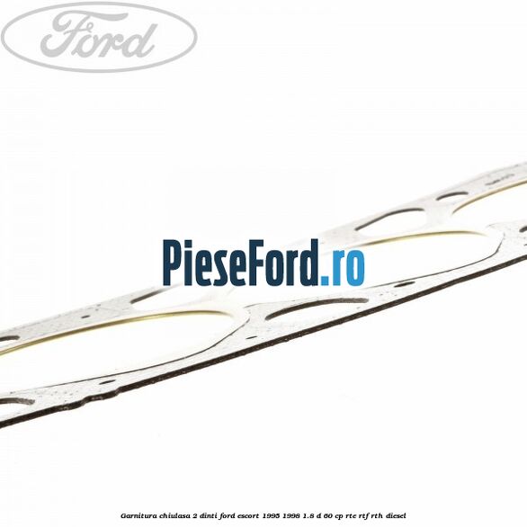 Garnitura chiulasa 2 dinti Ford Escort 1995-1998 1.8 D 60 cp RTE, RTF, RTH diesel