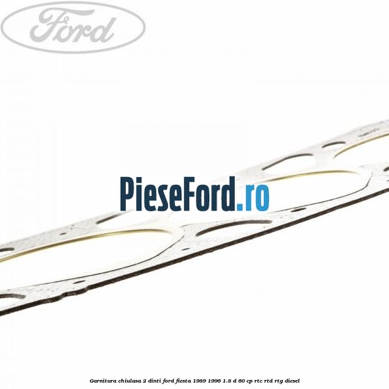 Garnitura chiulasa 2 dinti Ford Fiesta 1989-1996 1.8 D 60 cp RTC, RTD, RTG diesel
