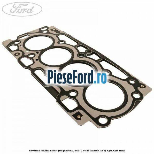 Garnitura chiulasa 2 dinti Ford Focus 2011-2014 1.6 TDCi ECOnetic 105 cp NGDA, NGDB diesel