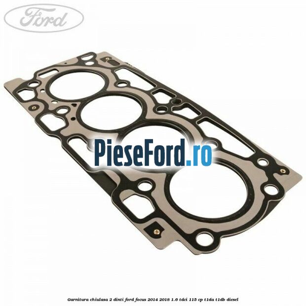 Garnitura chiulasa 2 dinti Ford Focus 2014-2018 1.6 TDCi 115 cp T1DA, T1DB diesel