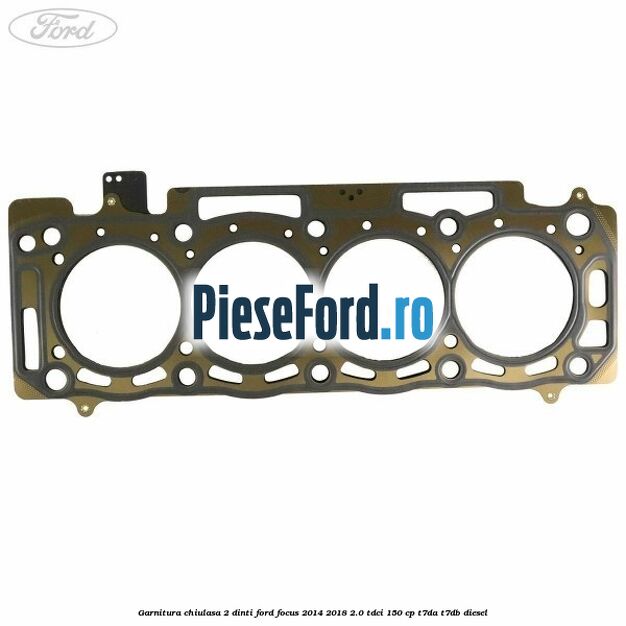 Garnitura chiulasa 2 dinti Ford Focus 2014-2018 2.0 TDCi 150 cp T7DA, T7DB diesel