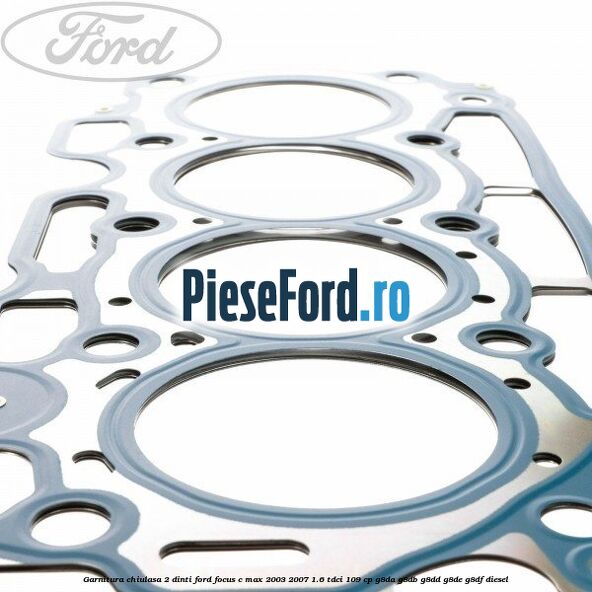 Garnitura chiulasa 2 dinti Ford Focus C-Max 2003-2007 1.6 TDCi 109 cp G8DA, G8DB, G8DD, G8DE, G8DF diesel