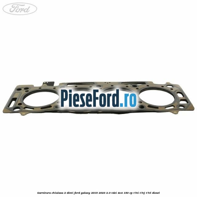 Garnitura chiulasa 2 dinti Ford Galaxy 2015-2023 2.0 TDCi 4x4 150 cp Garnitura chiulasa 2 dinti Ford Galaxy 2015-2023 2.0 TDCi 4x4 150 cp T7CI, T7CJ, T7CL diesel