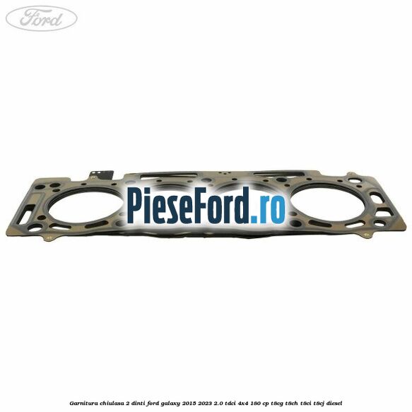 Garnitura chiulasa 2 dinti Ford Galaxy 2015-2023 2.0 TDCi 4x4 180 cp T8CG, T8CH, T8CI, T8CJ diesel