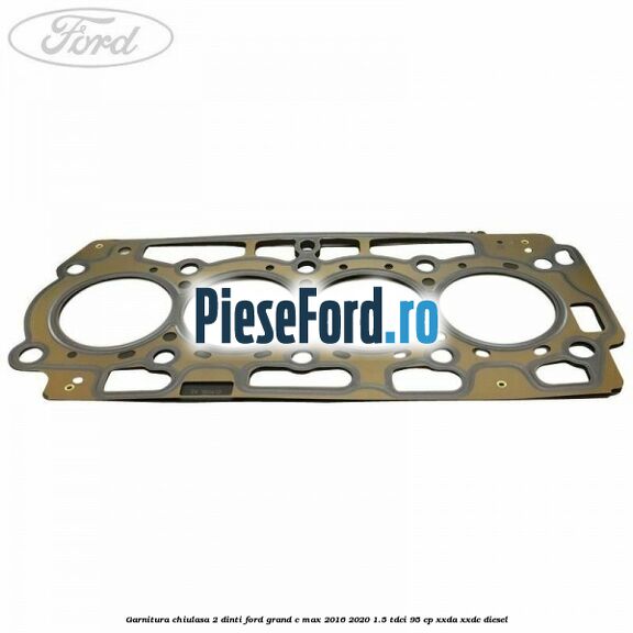 Garnitura, chiulasa 2 dinti Ford Grand C-Max 2016-2020 1.5 TDCi 95 cp XXDA, XXDC diesel