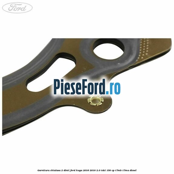 Garnitura chiulasa 2 dinti Ford Kuga 2016-2018 2.0 TDCi 150 cp T7MB, T7MA diesel