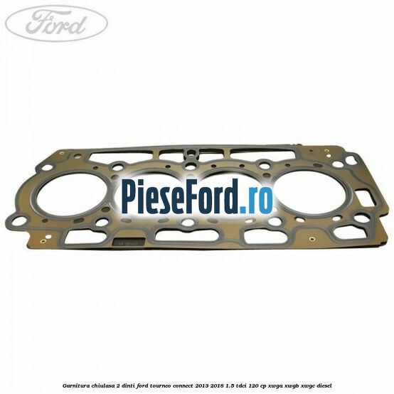 Garnitura, chiulasa 2 dinti Ford Tourneo Connect 2013-2018 1.5 TDCi 120 cp XWGA, XWGB, XWGC diesel