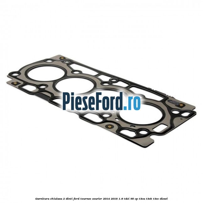 Garnitura chiulasa 2 dinti Ford Tourneo Courier 2014-2018 1.6 TDCi 95 cp T3CA, T3CB, T3CC diesel