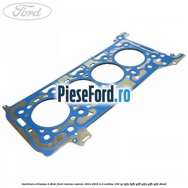 Garnitura chiulasa 2 dinti Ford Tourneo Custom 2014-2018 2.0 EcoBlue 105 cp BJFA, BJFB, YLF6, YLFA, YLFB, YLFS diesel