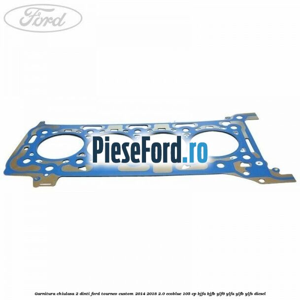 Garnitura chiulasa 2 dinti Ford Tourneo Custom 2014-2018 2.0 EcoBlue 105 cp Garnitura chiulasa 2 dinti Ford Tourneo Custom 2014-2018 2.0 EcoBlue 105 cp BJFA, BJFB, YLF6, YLFA, YLFB, YLFS diesel