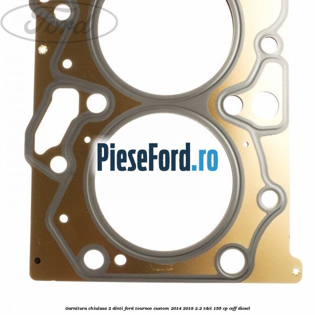 Garnitura, chiulasa 2 dinti Ford Tourneo Custom 2014-2018 2.2 TDCi 155 cp Garnitura, chiulasa 2 dinti Ford Tourneo Custom 2014-2018 2.2 TDCi 155 cp CVFF diesel