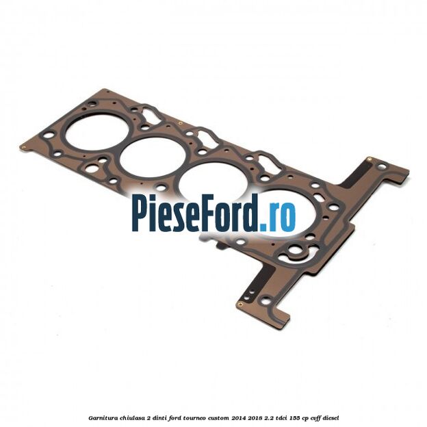 Garnitura, chiulasa 2 dinti Ford Tourneo Custom 2014-2018 2.2 TDCi 155 cp Garnitura, chiulasa 2 dinti Ford Tourneo Custom 2014-2018 2.2 TDCi 155 cp CVFF diesel