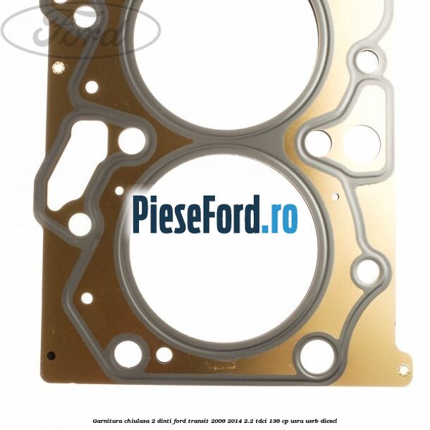 Garnitura, chiulasa 2 dinti Ford Transit 2006-2014 2.2 TDCi 136 cp USRA, USRB diesel