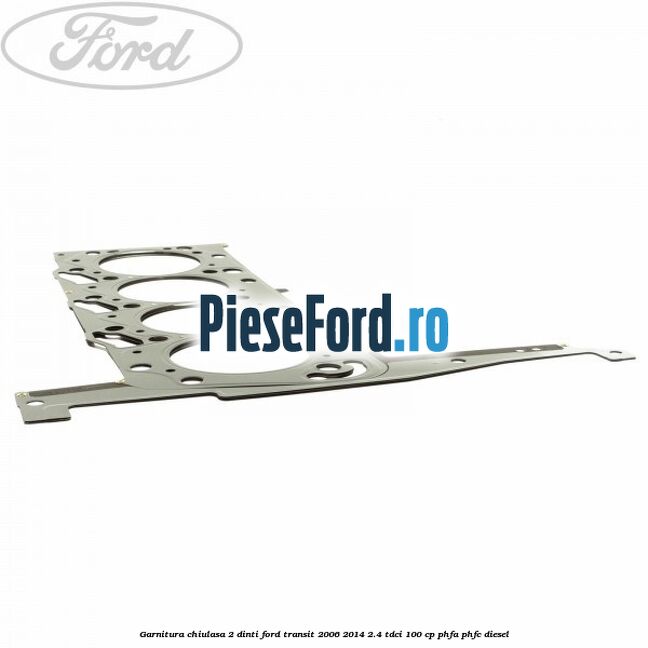 Garnitura chiulasa 2 dinti Ford Transit 2006-2014 2.4 TDCi 100 cp PHFA, PHFC diesel