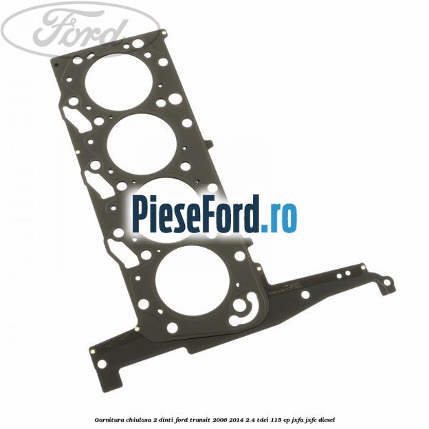 Garnitura chiulasa 2 dinti Ford Transit 2006-2014 2.4 TDCi 115 cp JXFA, JXFC diesel