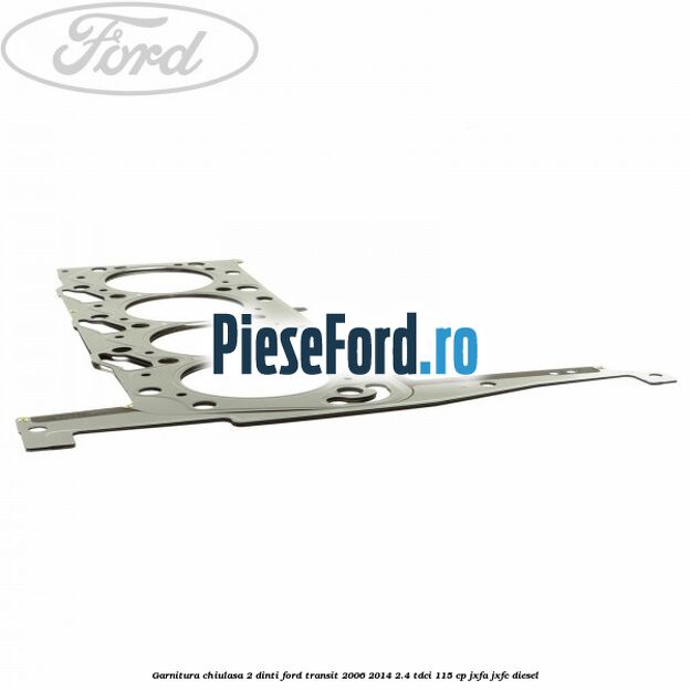 Garnitura chiulasa 2 dinti Ford Transit 2006-2014 2.4 TDCi 115 cp JXFA, JXFC diesel