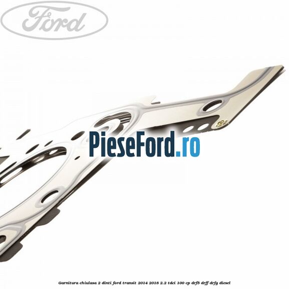 Garnitura, chiulasa 2 dinti Ford Transit 2014-2018 2.2 TDCi 100 cp DRF5, DRFF, DRFG diesel
