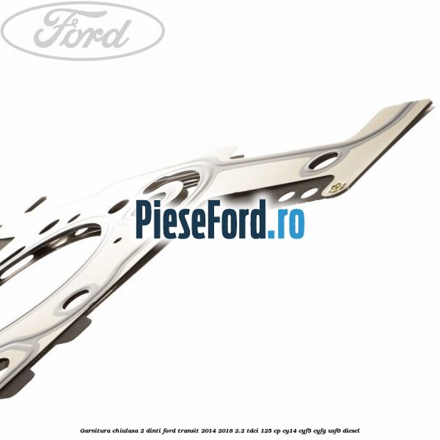 Garnitura, chiulasa 2 dinti Ford Transit 2014-2018 2.2 TDCi 125 cp CY14, CYF5, CYFG, USF6 diesel