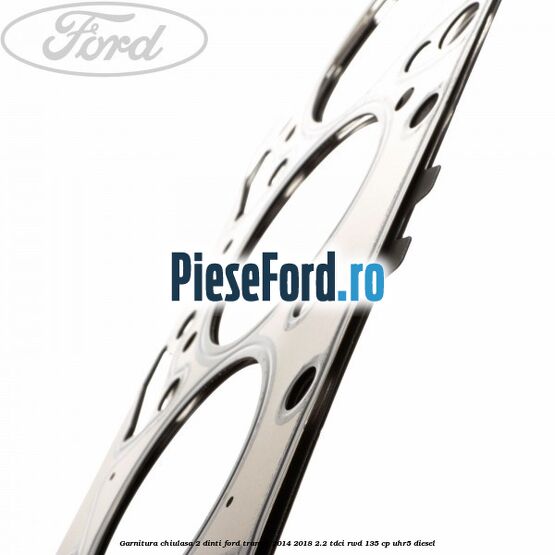 Garnitura chiulasa 2 dinti Ford Transit 2014-2018 2.2 TDCi RWD 135 cp UHR5 diesel