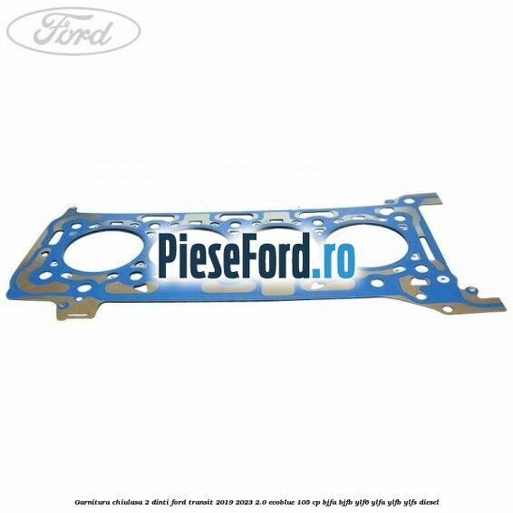 Garnitura chiulasa 2 dinti Ford Transit 2019-2023 2.0 EcoBlue 105 cp BJFA, BJFB, YLF6, YLFA, YLFB, YLFS diesel