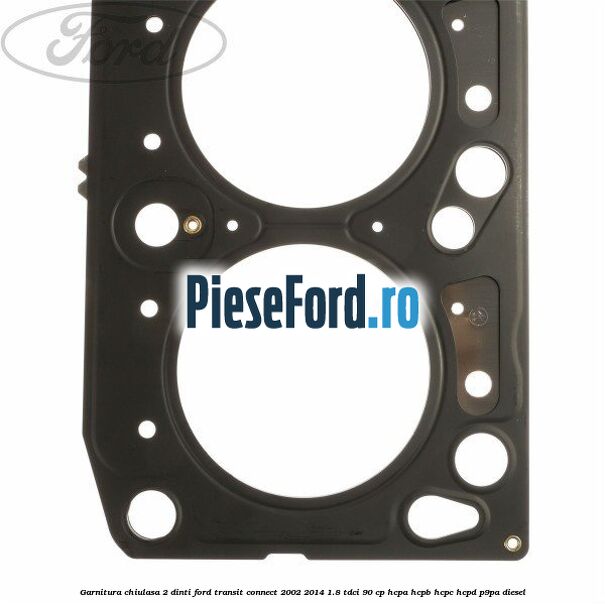 Garnitura chiulasa 2 dinti Ford Transit Connect 2002-2014 1.8 TDCi 90 cp HCPA, HCPB, HCPC, HCPD, P9PA diesel