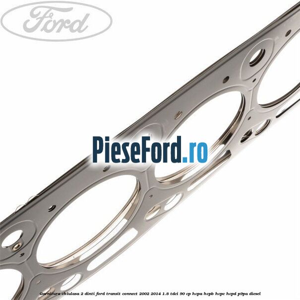 Garnitura chiulasa 2 dinti Ford Transit Connect 2002-2014 1.8 TDCi 90 cp HCPA, HCPB, HCPC, HCPD, P9PA diesel