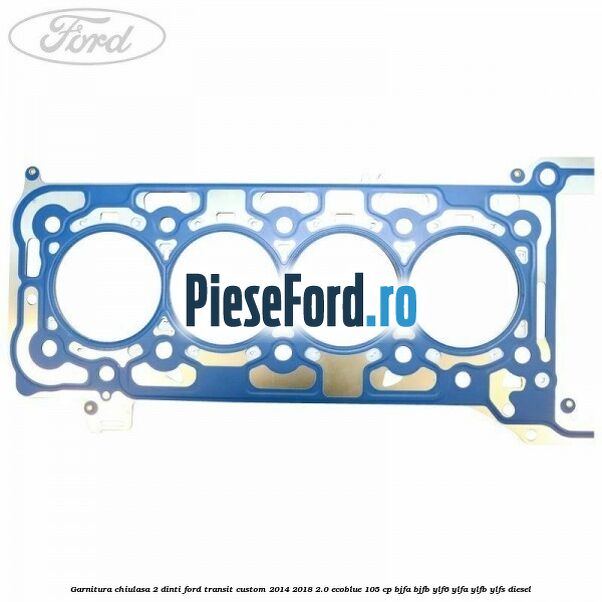 Garnitura chiulasa 2 dinti Ford Transit Custom 2014-2018 2.0 EcoBlue 105 cp BJFA, BJFB, YLF6, YLFA, YLFB, YLFS diesel