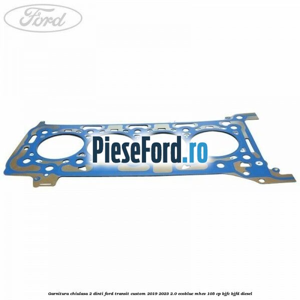 Garnitura chiulasa 2 dinti Ford Transit Custom 2019-2023 2.0 EcoBlue mHEV 105 cp BJFC, BJFD diesel