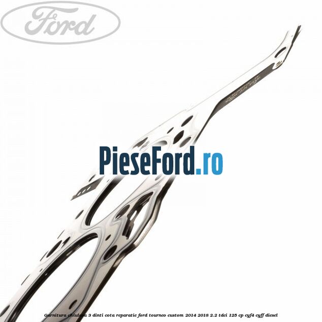 Garnitura chiulasa 3 dinti cota reparatie Ford Tourneo Custom 2014-2018 2.2 TDCi 125 cp Garnitura chiulasa 3 dinti cota reparatie Ford Tourneo Custom 2014-2018 2.2 TDCi 125 cp CYF4, CYFF diesel