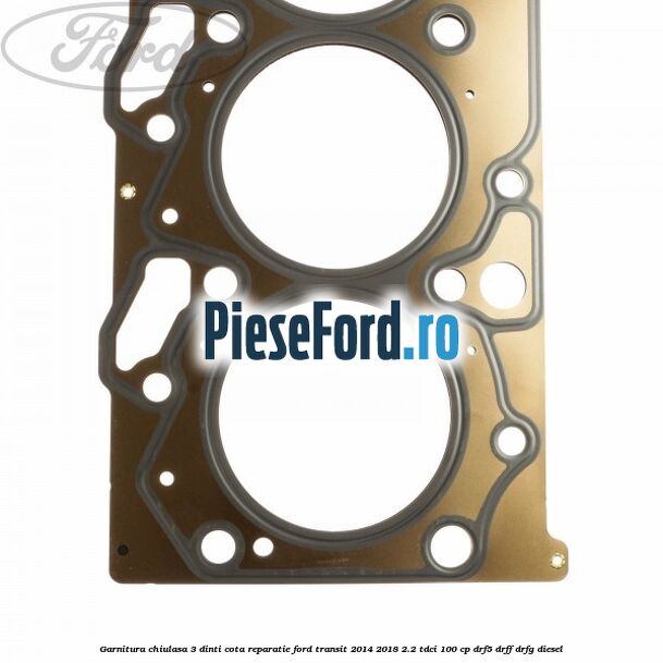 Garnitura chiulasa 3 dinti cota reparatie Ford Transit 2014-2018 2.2 TDCi 100 cp DRF5, DRFF, DRFG diesel